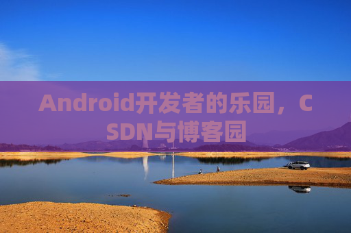 Android开发者的乐园，CSDN与博客园