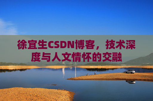 徐宜生CSDN博客，技术深度与人文情怀的交融