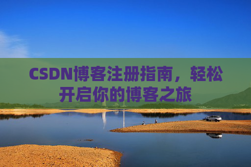 CSDN博客注册指南，轻松开启你的博客之旅